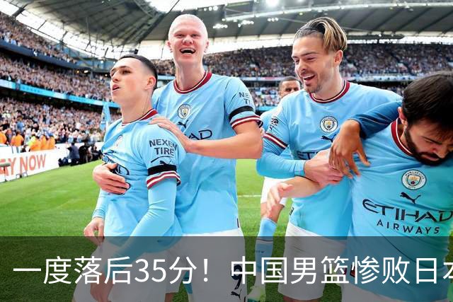 一度落后35分！中国男篮惨败日本，比无缘决赛遗憾的是特殊日子输球