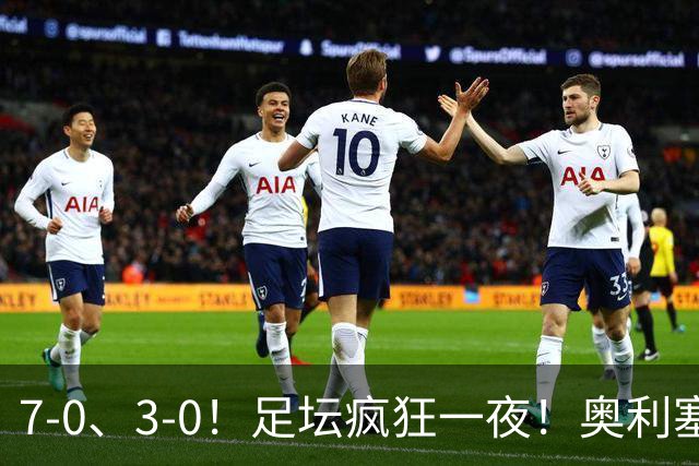 7-0、3-0！足坛疯狂一夜！奥利塞戴帽凯恩百球！切尔西爆大冷！